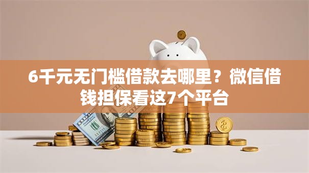 6千元无门槛借款去哪里？微信借钱担保看这7个平台