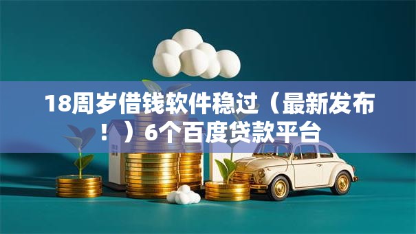 18周岁借钱软件稳过（最新发布！）6个百度贷款平台