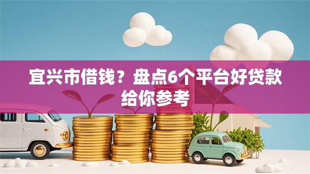 宜兴市借钱?盘点6个平台好贷款给你参考 宜兴市借钱?盘点6个平台好贷款给你参考
