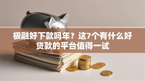 极融好下款吗年？这7个有什么好贷款的平台值得一试