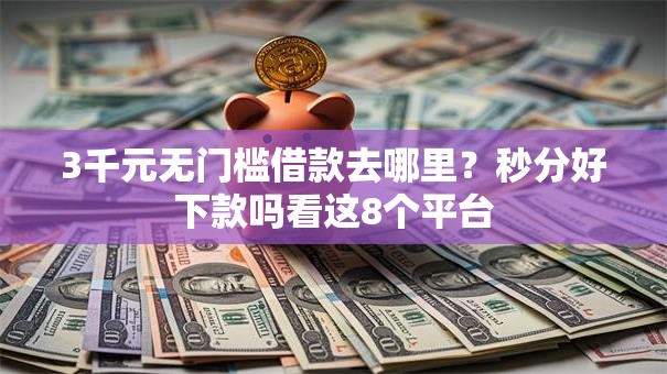 3千元无门槛借款去哪里？秒分好下款吗看这8个平台