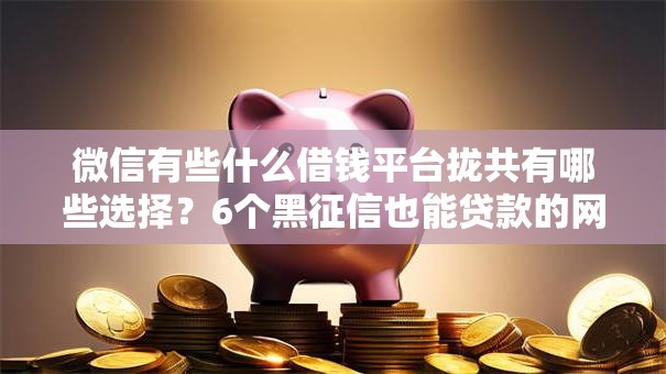 微信有些什么借钱平台拢共有哪些选择？6个黑征信也能贷款的网贷平台详解