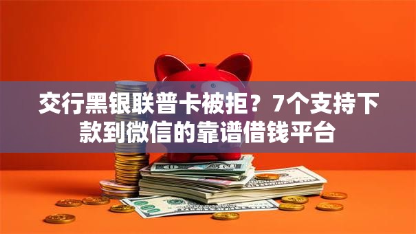 交行黑银联普卡被拒?7个支持下款到微信的靠谱借钱平台 交行黑银联普卡被拒?7个支持下款到微信的靠谱借钱平台