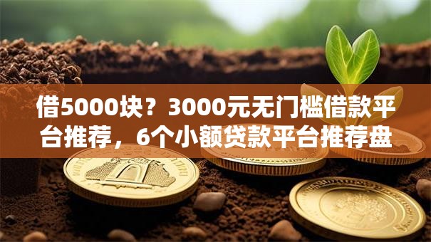 借5000块？3000元无门槛借款平台推荐，6个小额贷款平台推荐盘点