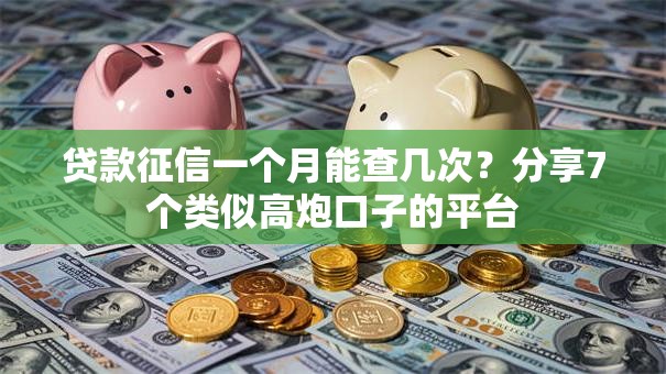 贷款征信一个月能查几次？分享7个类似高炮口子的平台