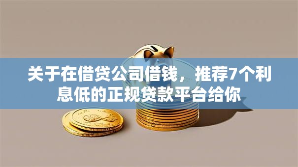 关于在借贷公司借钱，推荐7个利息低的正规贷款平台给你