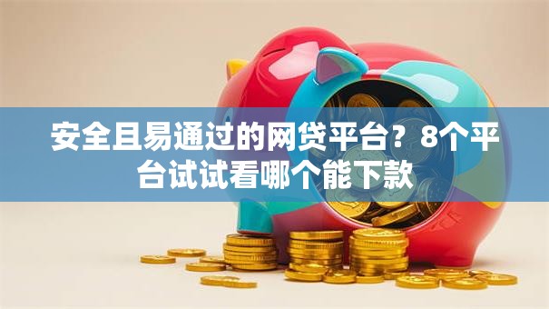 安全且易通过的网贷平台？8个平台试试看哪个能下款