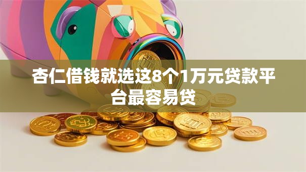 杏仁借钱就选这8个1万元贷款平台最容易贷