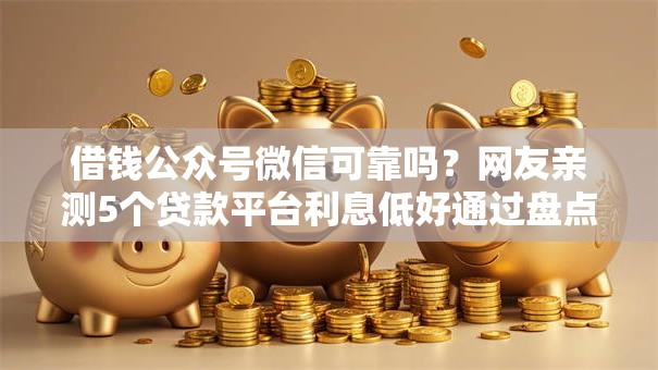 借钱公众号微信可靠吗?网友亲测5个贷款平台利息低好通过盘点 借钱公众号微信可靠吗?网友亲测5个贷款平台利息低好通过盘点