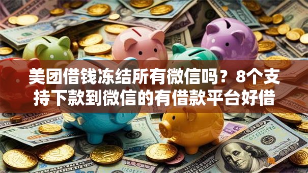 美团借钱冻结所有微信吗？8个支持下款到微信的有借款平台好借钱