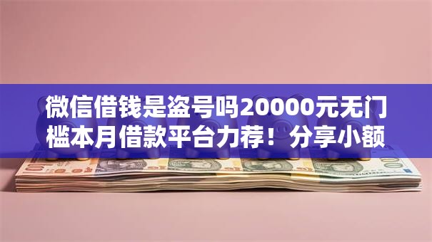 微信借钱是盗号吗20000元无门槛本月借款平台力荐!分享小额网贷口子20000元无门槛借款 微信借钱是盗号吗20000元无门槛本月借款平台力荐!分享小额网贷口子20000元无门槛借款