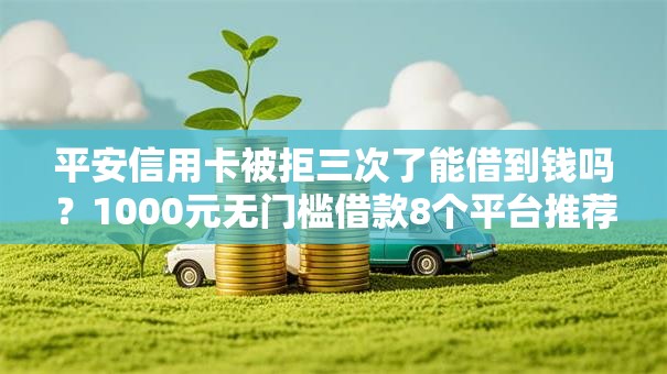平安信用卡被拒三次了能借到钱吗？1000元无门槛借款8个平台推荐