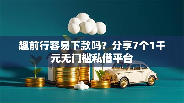 趣前行容易下款吗?分享7个1千元无门槛私借平台 趣前行容易下款吗?分享7个1千元无门槛私借平台