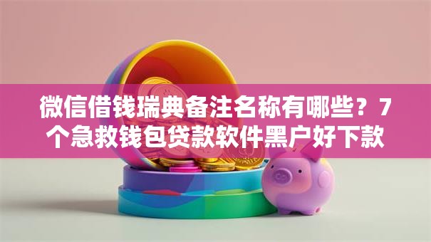 微信借钱瑞典备注名称有哪些?7个急救钱包贷款软件黑户好下款推荐给你 微信借钱瑞典备注名称有哪些?7个急救钱包贷款软件黑户好下款推荐给你