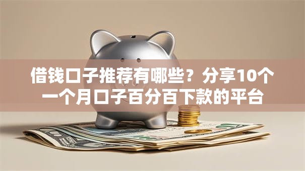 借钱口子推荐有哪些?分享10个一个月口子百分百下款的平台 借钱口子推荐有哪些?分享10个一个月口子百分百下款的平台