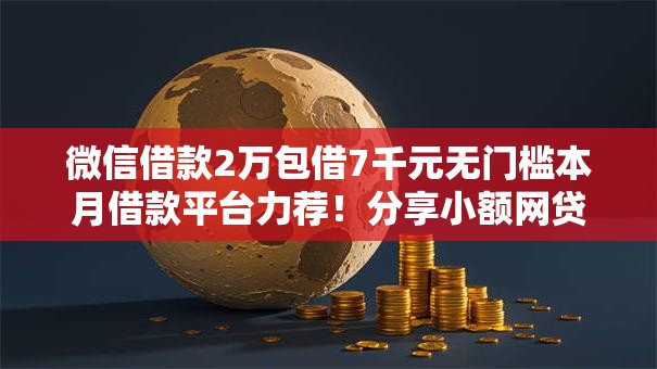 微信借款2万包借7千元无门槛本月借款平台力荐！分享小额网贷口子7千元无门槛借款