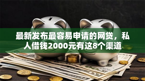 最新发布最容易申请的网贷，私人借钱2000元有这8个渠道
