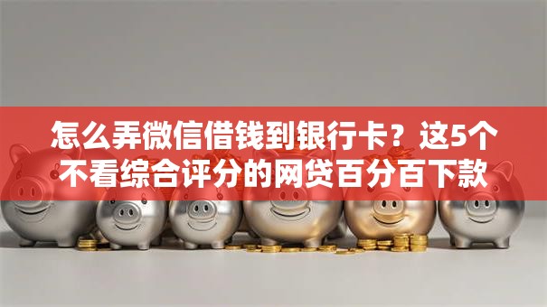 怎么弄微信借钱到银行卡?这5个不看综合评分的网贷百分百下款口子值得一试 怎么弄微信借钱到银行卡?这5个不看综合评分的网贷百分百下款口子值得一试