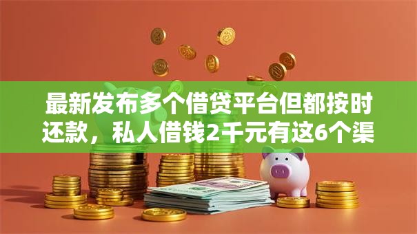 最新发布多个借贷平台但都按时还款，私人借钱2千元有这6个渠道