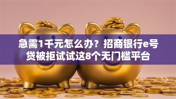 急需1千元怎么办？招商银行e号贷被拒试试这8个无门槛平台