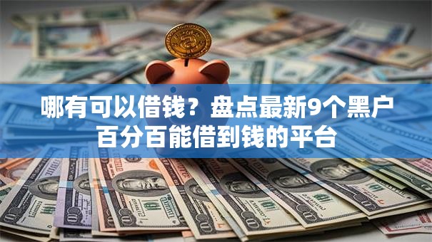 哪有可以借钱？盘点最新9个黑户百分百能借到钱的平台