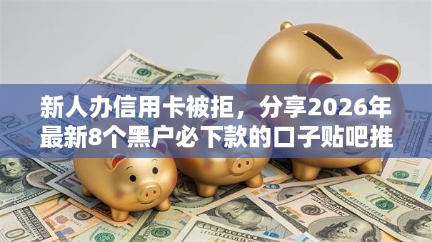 新人办信用卡被拒，分享2026年最新8个黑户必下款的口子贴吧推荐