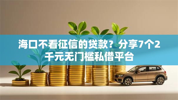 海口不看征信的贷款？分享7个2千元无门槛私借平台