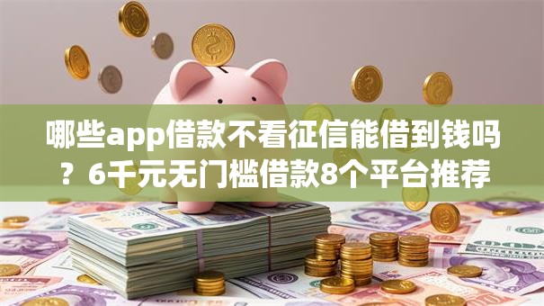 哪些app借款不看征信能借到钱吗?6千元无门槛借款8个平台推荐 哪些app借款不看征信能借到钱吗?6千元无门槛借款8个平台推荐