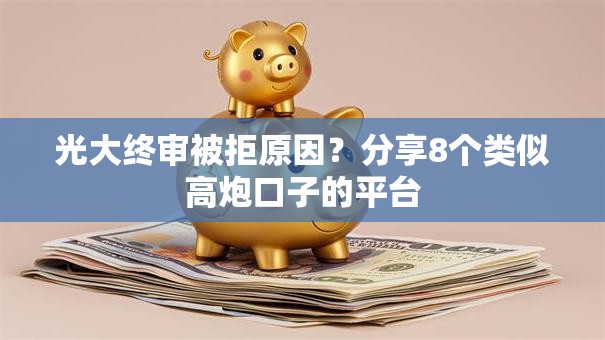 光大终审被拒原因？分享8个类似高炮口子的平台