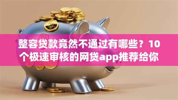 整容贷款竟然不通过有哪些？10个极速审核的网贷app推荐给你