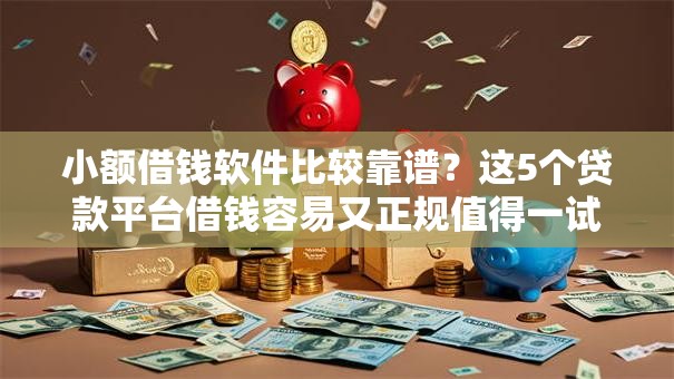 小额借钱软件比较靠谱？这5个贷款平台借钱容易又正规值得一试