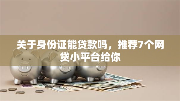 关于身份证能贷款吗，推荐7个网贷小平台给你