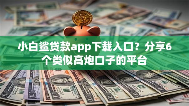 小白鲨贷款app下载入口？分享6个类似高炮口子的平台