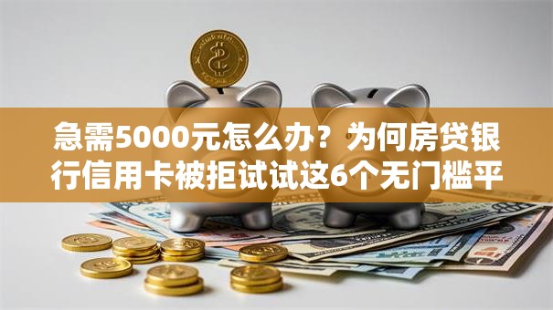 急需5000元怎么办?为何房贷银行信用卡被拒试试这6个无门槛平台 急需5000元怎么办?为何房贷银行信用卡被拒试试这6个无门槛平台