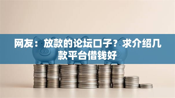 网友：放款的论坛口子？求介绍几款平台借钱好