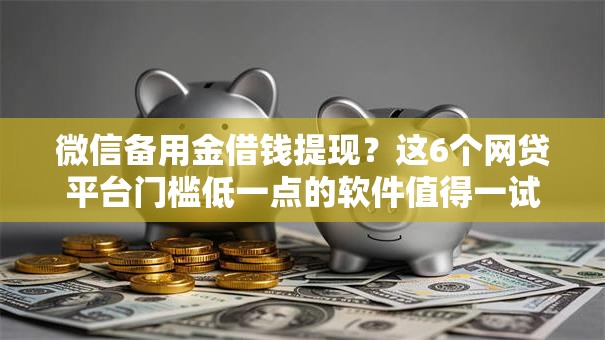 微信备用金借钱提现？这6个网贷平台门槛低一点的软件值得一试