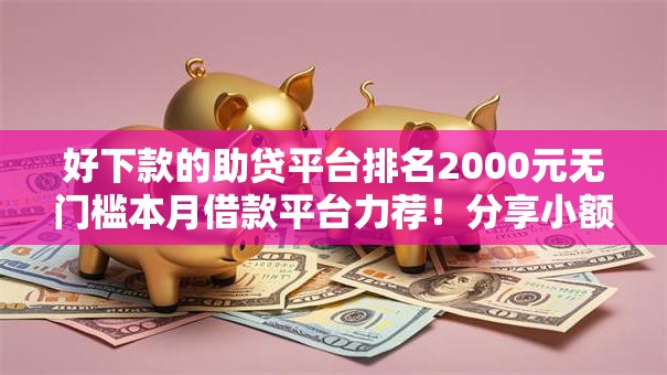 好下款的助贷平台排名2000元无门槛本月借款平台力荐！分享小额网贷口子2000元无门槛借款