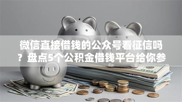 微信直接借钱的公众号看征信吗?盘点5个公积金借钱平台给你参考 微信直接借钱的公众号看征信吗?盘点5个公积金借钱平台给你参考
