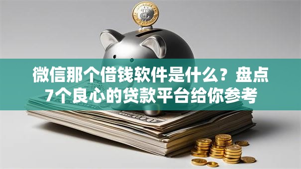 微信那个借钱软件是什么？盘点7个良心的贷款平台给你参考