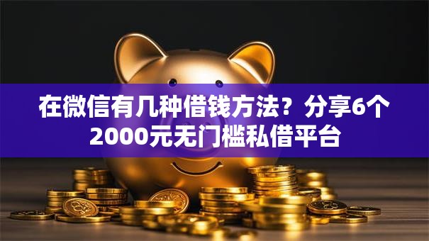 在微信有几种借钱方法？分享6个2000元无门槛私借平台