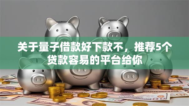 关于量子借款好下款不，推荐5个贷款容易的平台给你
