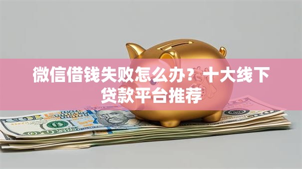 微信借钱失败怎么办?十大线下贷款平台推荐 微信借钱失败怎么办?十大线下贷款平台推荐