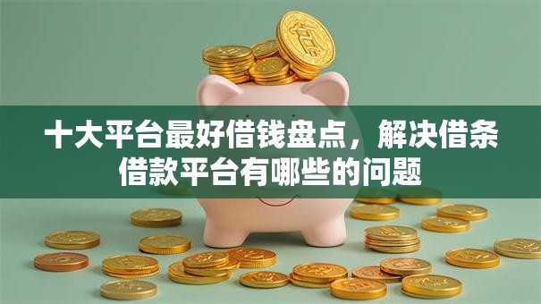 十大平台最好借钱盘点，解决借条借款平台有哪些的问题