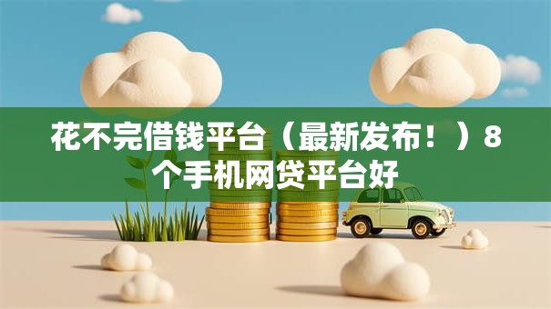 花不完借钱平台（最新发布！）8个手机网贷平台好