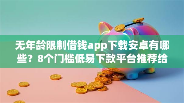 无年龄限制借钱app下载安卓有哪些？8个门槛低易下款平台推荐给你