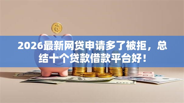 2026最新网贷申请多了被拒，总结十个贷款借款平台好！