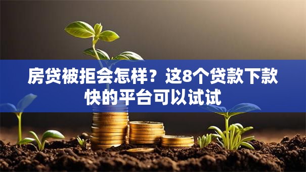 房贷被拒会怎样？这8个贷款下款快的平台可以试试