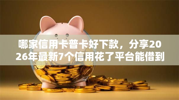 哪家信用卡普卡好下款,分享2026年最新7个信用花了平台能借到钱 哪家信用卡普卡好下款,分享2026年最新7个信用花了平台能借到钱