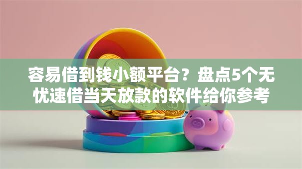 容易借到钱小额平台？盘点5个无忧速借当天放款的软件给你参考