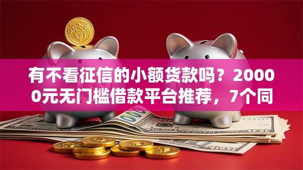 有不看征信的小额货款吗？20000元无门槛借款平台推荐，7个同城贷款平台盘点